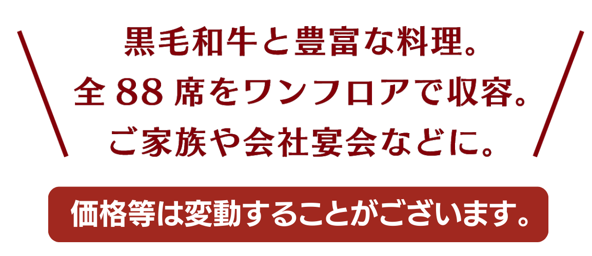 黒毛和牛と豊富な料理。全88席をワンフロアで収容。ご家族や会社宴会などに。